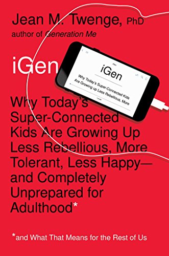 iGen: Why Today’s Super-Connected Kids Are Growing Up Less Rebellious, More Tolerant, Less Happy--and Completely Unprepared for Adulthood