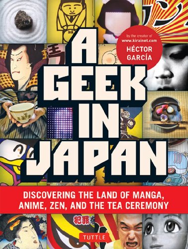 A Geek in Japan: Discovering the Land of Manga, Anime, Zen and the Tea Ceremony A Geek in Japan: Discovering the Land of Manga, Anime, Zen and the Tea Ceremony