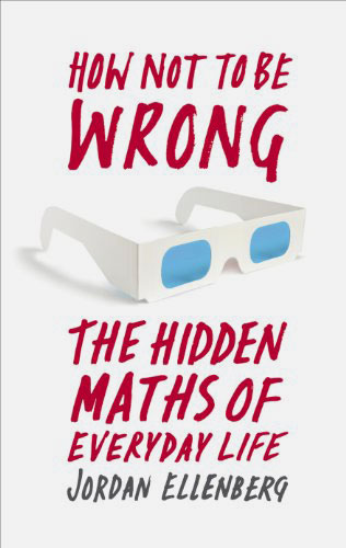 How Not to be Wrong: The Hidden Maths of Everyday Life How Not to be Wrong: The Hidden Maths of Everyday Life